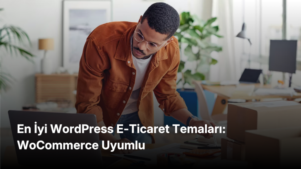 En İyi WordPress E-Ticaret Temaları: WoCommerce Uyumlu